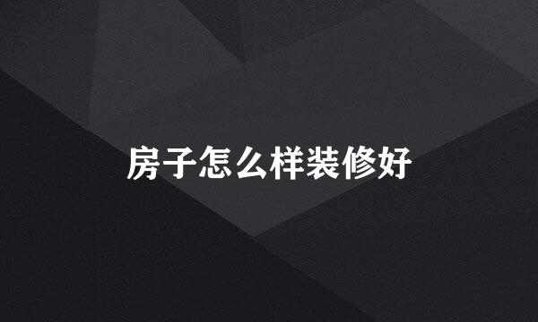 房子怎么样装修好