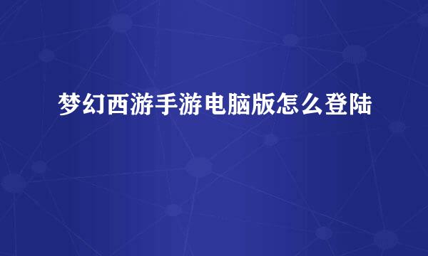 梦幻西游手游电脑版怎么登陆