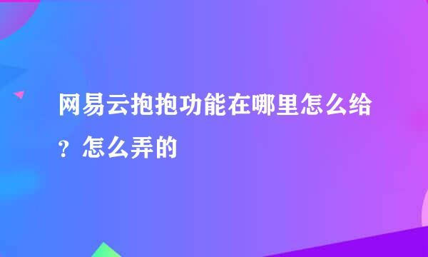 网易云抱抱功能在哪里怎么给？怎么弄的