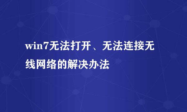 win7无法打开、无法连接无线网络的解决办法