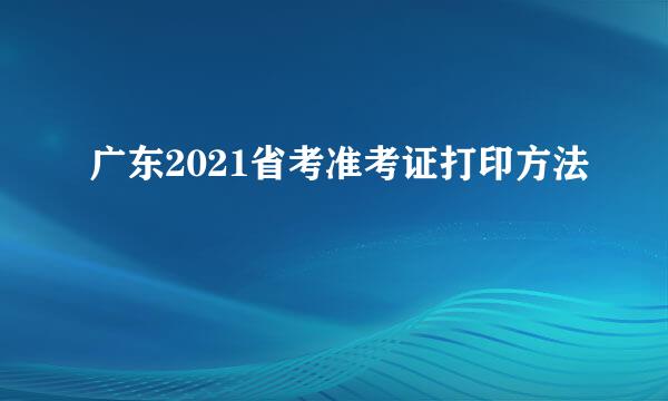 广东2021省考准考证打印方法