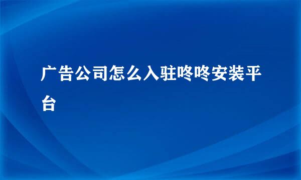 广告公司怎么入驻咚咚安装平台