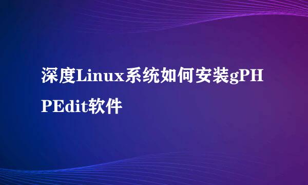 深度Linux系统如何安装gPHPEdit软件