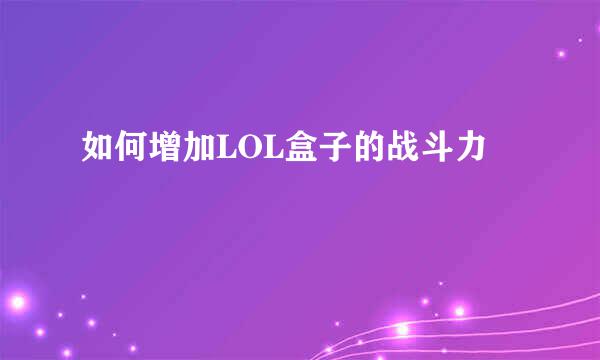 如何增加LOL盒子的战斗力