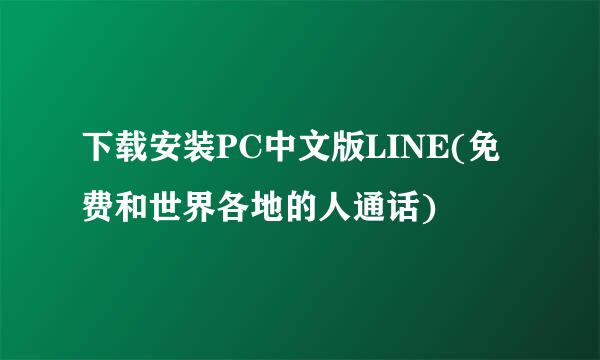 下载安装PC中文版LINE(免费和世界各地的人通话)