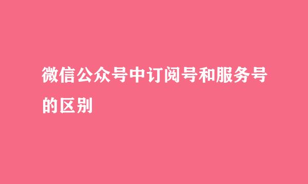 微信公众号中订阅号和服务号的区别