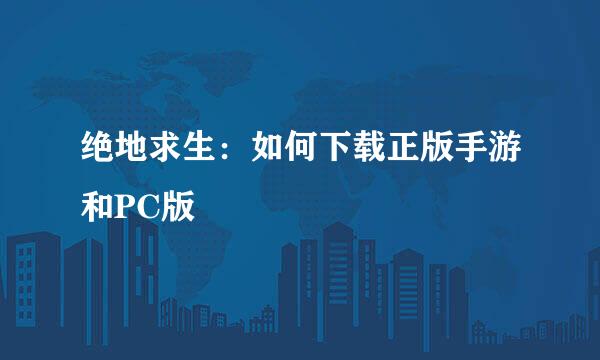 绝地求生：如何下载正版手游和PC版