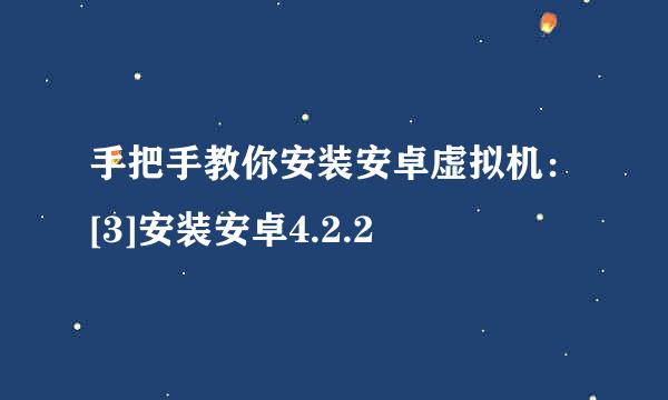 手把手教你安装安卓虚拟机：[3]安装安卓4.2.2