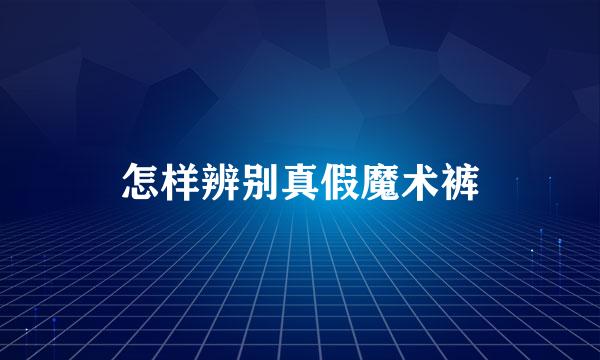 怎样辨别真假魔术裤