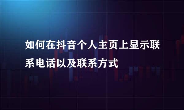 如何在抖音个人主页上显示联系电话以及联系方式