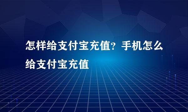 怎样给支付宝充值？手机怎么给支付宝充值