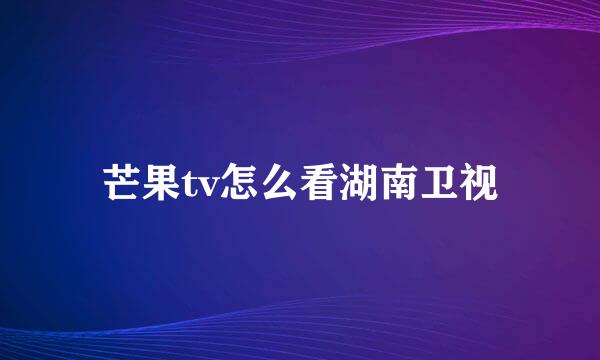 芒果tv怎么看湖南卫视