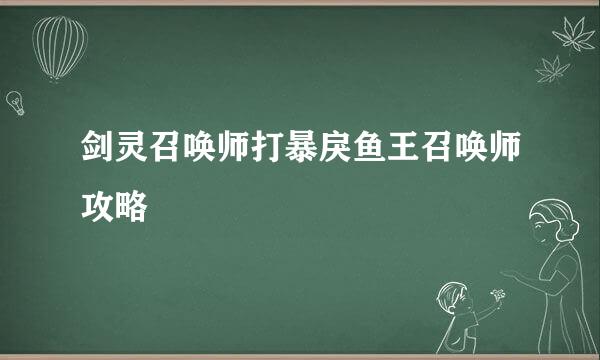 剑灵召唤师打暴戾鱼王召唤师攻略