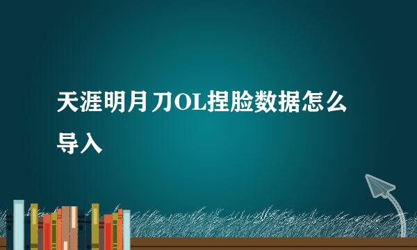 天涯明月刀OL捏脸数据怎么导入