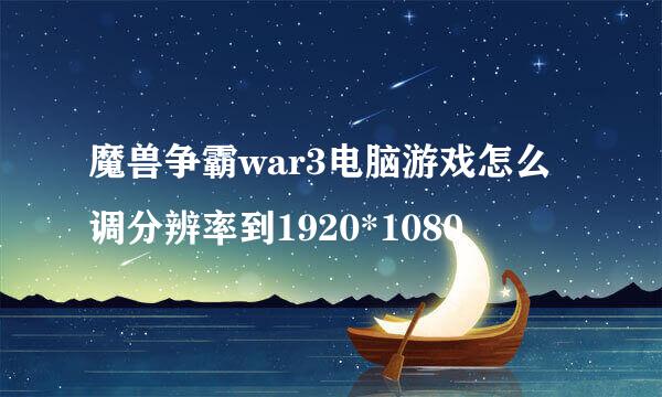 魔兽争霸war3电脑游戏怎么调分辨率到1920*1080