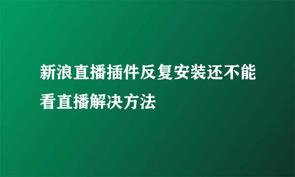 新浪直播插件反复安装还不能看直播解决方法