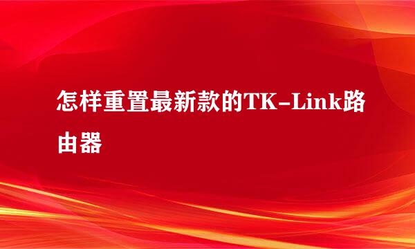 怎样重置最新款的TK-Link路由器