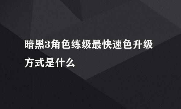 暗黑3角色练级最快速色升级方式是什么