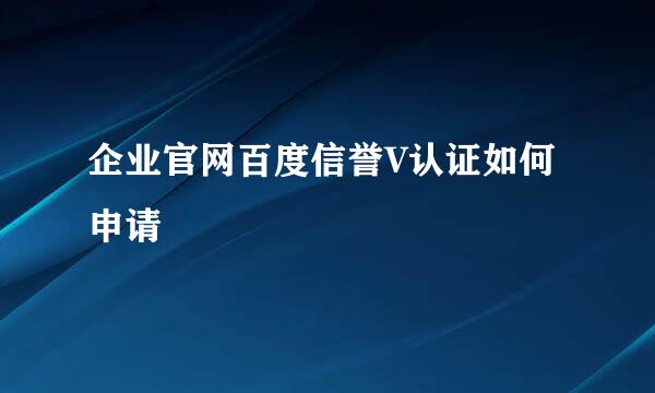 企业官网百度信誉V认证如何申请