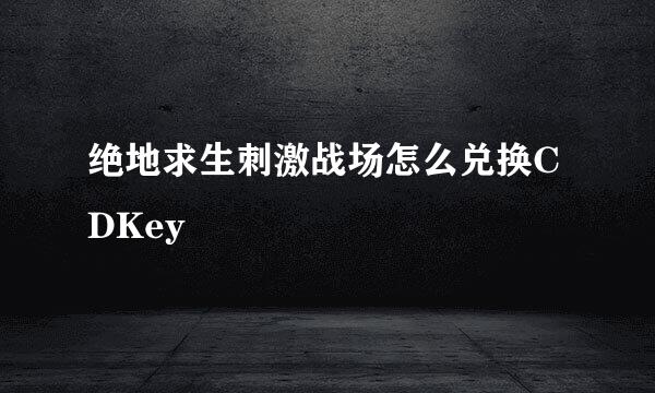 绝地求生刺激战场怎么兑换CDKey