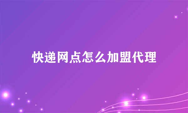 快递网点怎么加盟代理