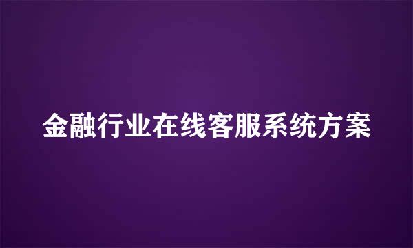 金融行业在线客服系统方案