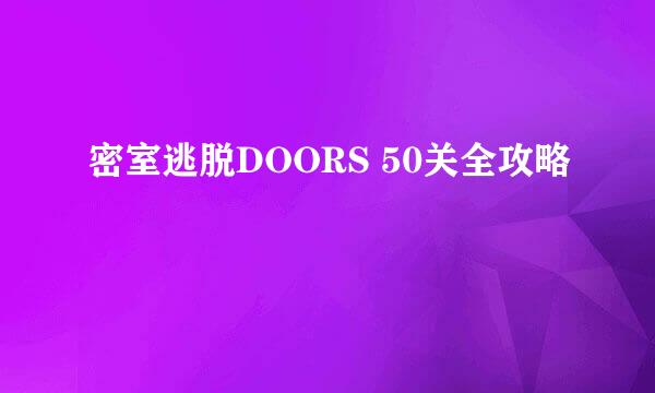 密室逃脱DOORS 50关全攻略