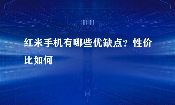 红米手机有哪些优缺点？性价比如何