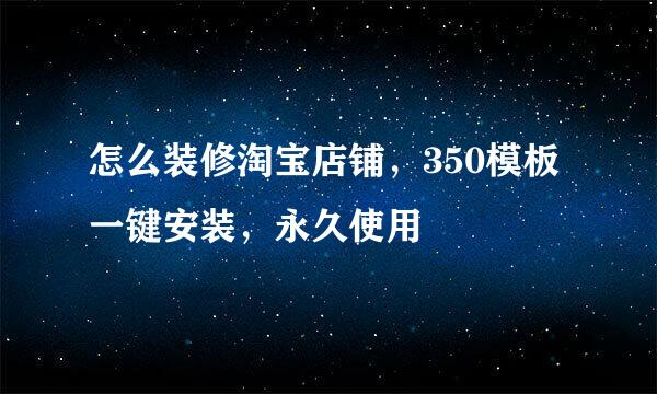 怎么装修淘宝店铺，350模板一键安装，永久使用