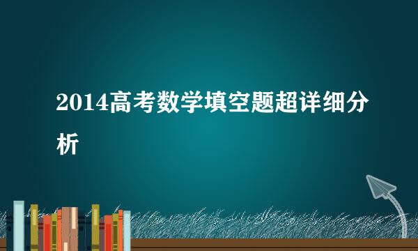 2014高考数学填空题超详细分析