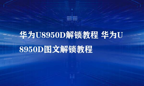 华为U8950D解锁教程 华为U8950D图文解锁教程