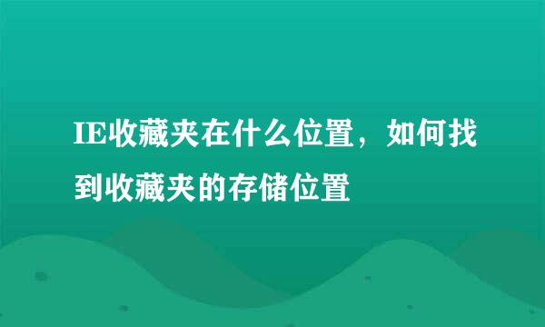 IE收藏夹在什么位置，如何找到收藏夹的存储位置