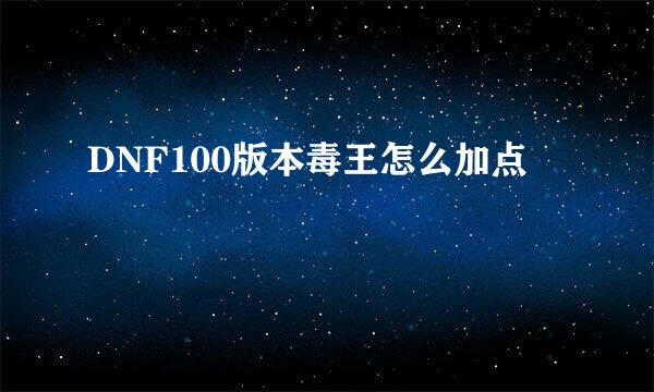 DNF100版本毒王怎么加点