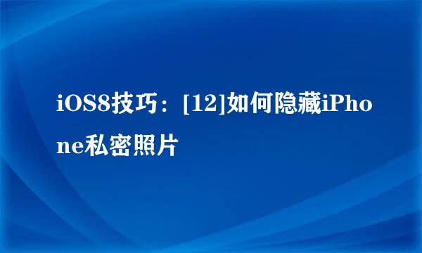 iOS8技巧：[12]如何隐藏iPhone私密照片