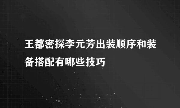 王都密探李元芳出装顺序和装备搭配有哪些技巧