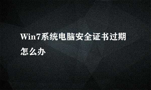 Win7系统电脑安全证书过期怎么办