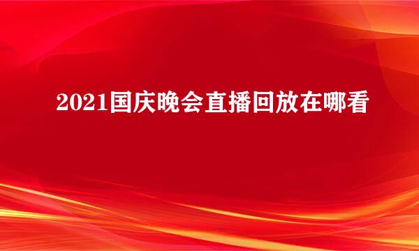 2021国庆晚会直播回放在哪看