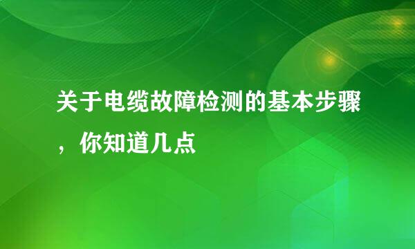 关于电缆故障检测的基本步骤，你知道几点