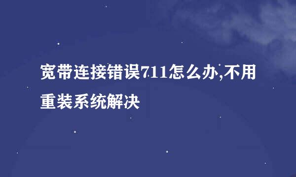 宽带连接错误711怎么办,不用重装系统解决