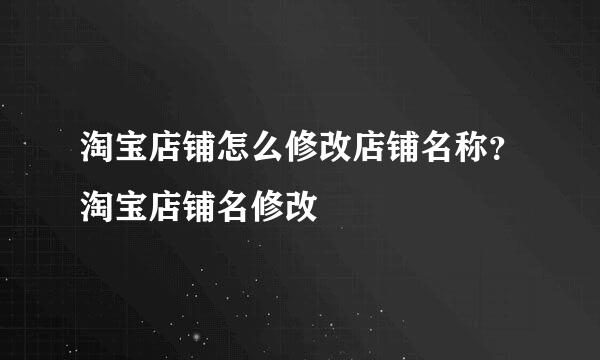 淘宝店铺怎么修改店铺名称？淘宝店铺名修改