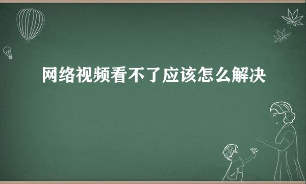 网络视频看不了应该怎么解决