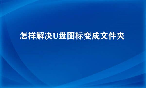 怎样解决U盘图标变成文件夹