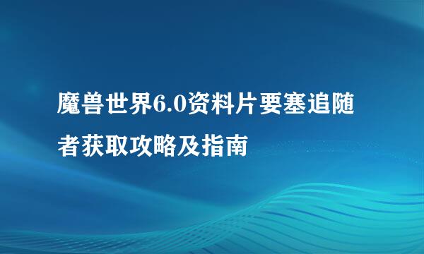 魔兽世界6.0资料片要塞追随者获取攻略及指南