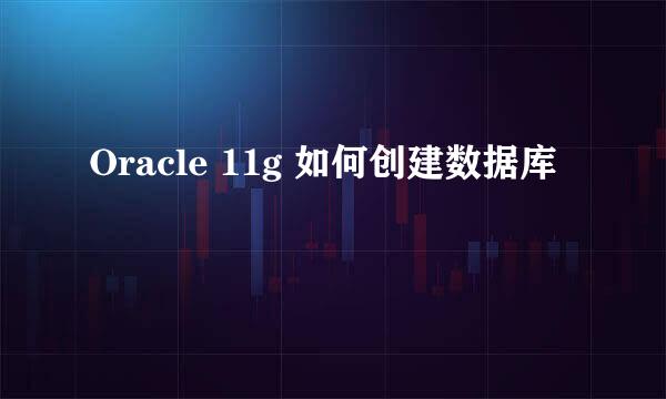 Oracle 11g 如何创建数据库