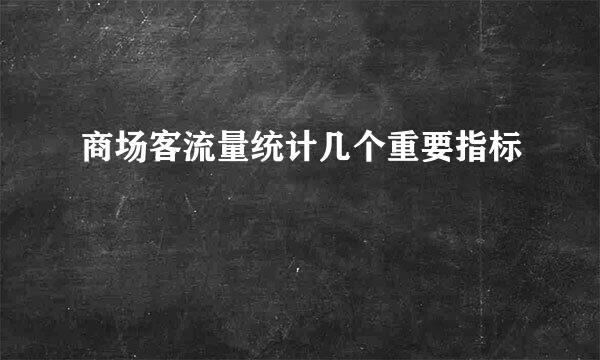 商场客流量统计几个重要指标