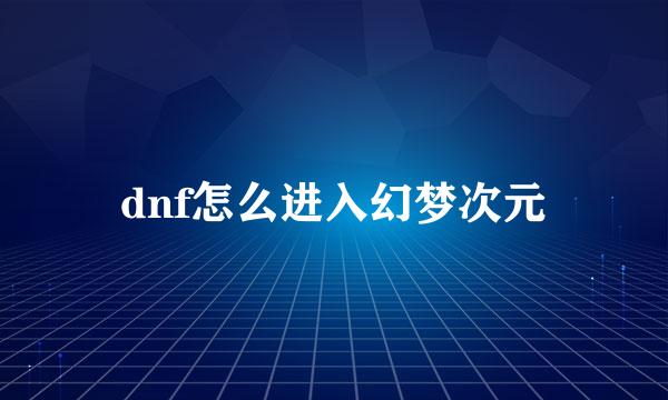 dnf怎么进入幻梦次元