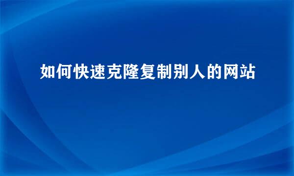 如何快速克隆复制别人的网站