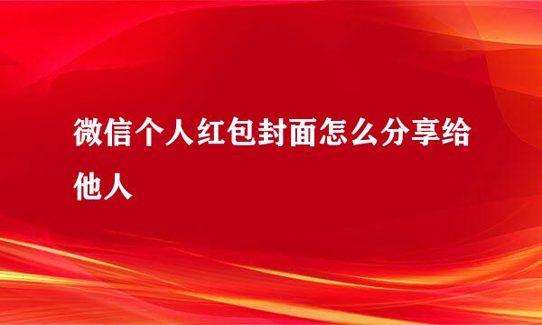 微信个人红包封面怎么分享给他人