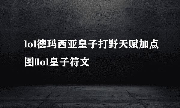 lol德玛西亚皇子打野天赋加点图|lol皇子符文