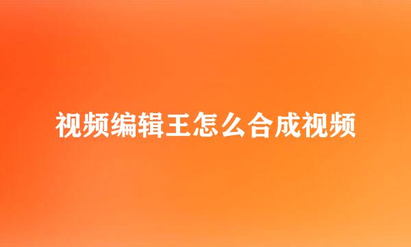 视频编辑王怎么合成视频